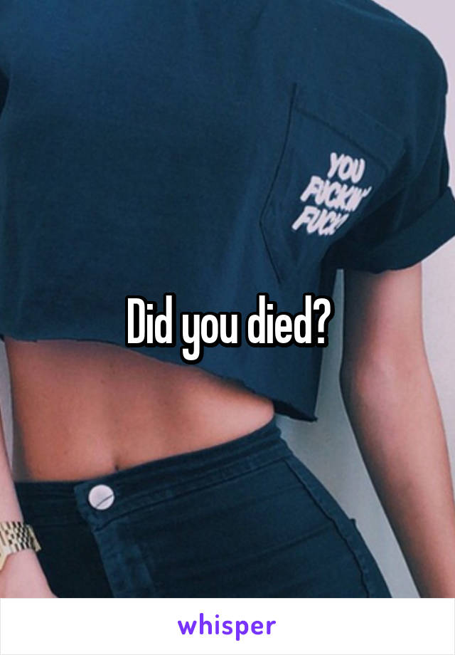 Did you died?