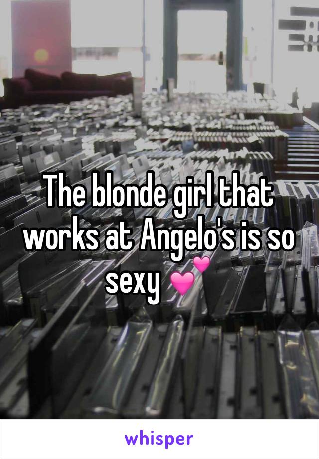 The blonde girl that works at Angelo's is so sexy 💕