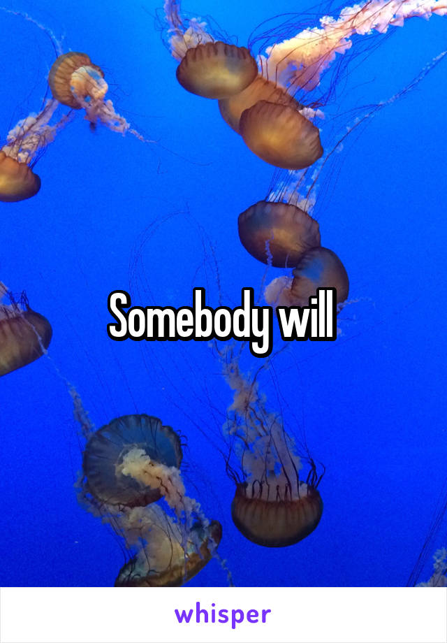 Somebody will 
