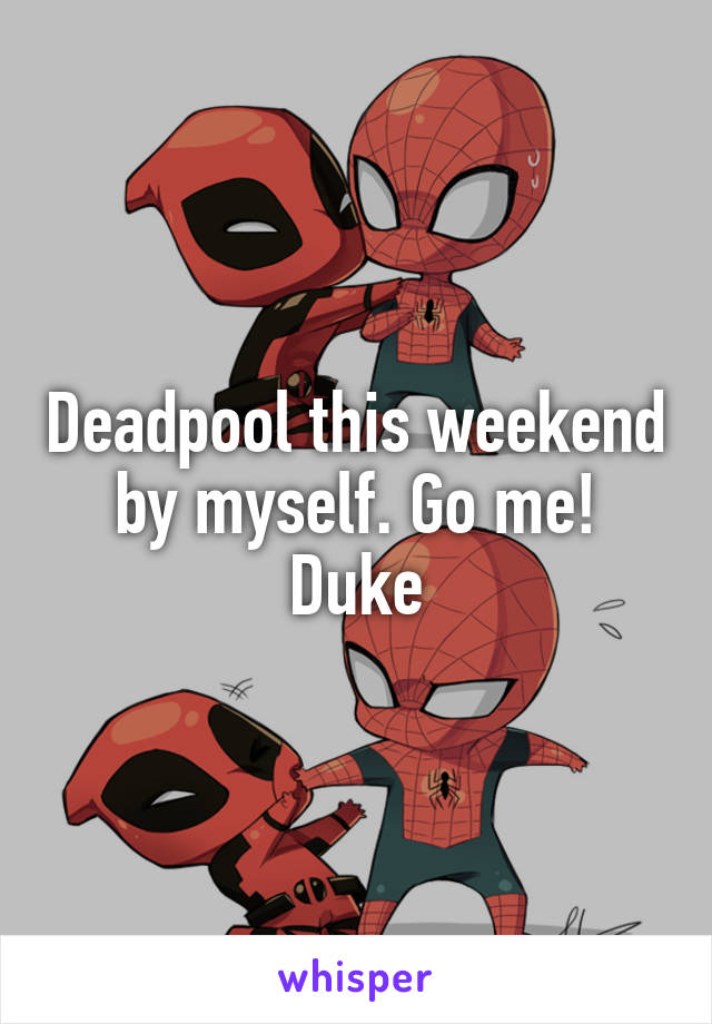 Deadpool this weekend by myself. Go me! Duke