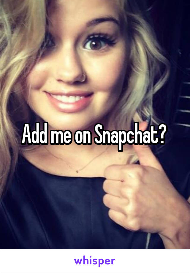 Add me on Snapchat? 