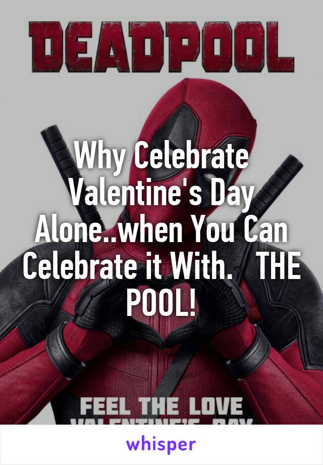 Why Celebrate Valentine's Day Alone..when You Can Celebrate it With.   THE POOL!