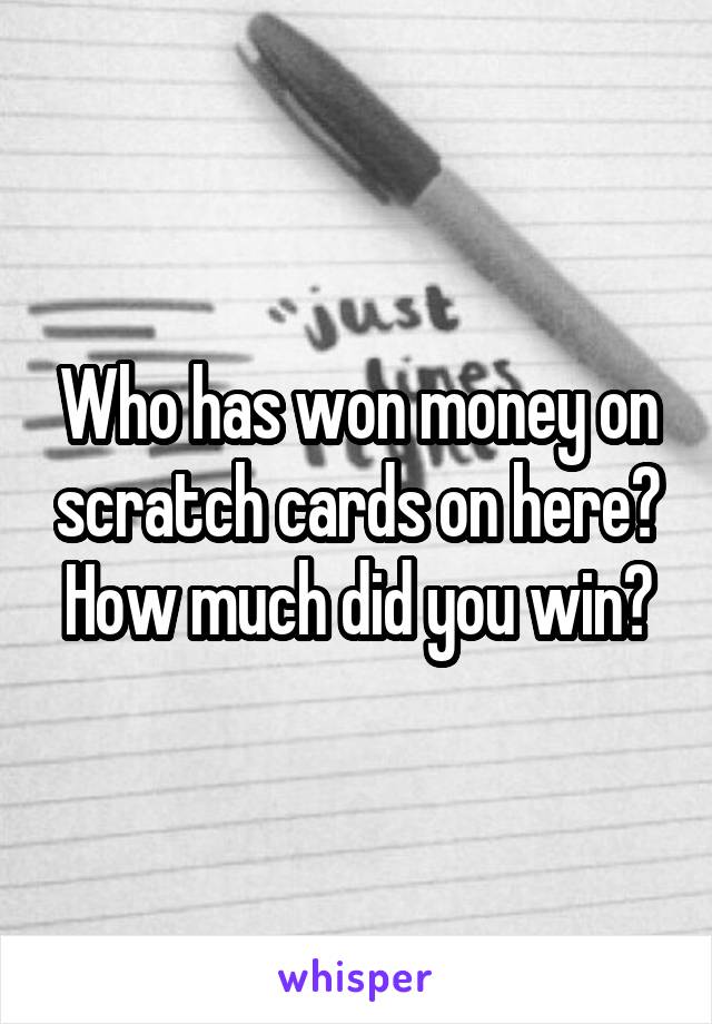 Who has won money on scratch cards on here? How much did you win?