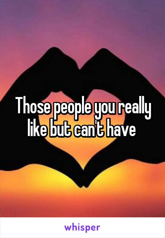 Those people you really like but can't have 