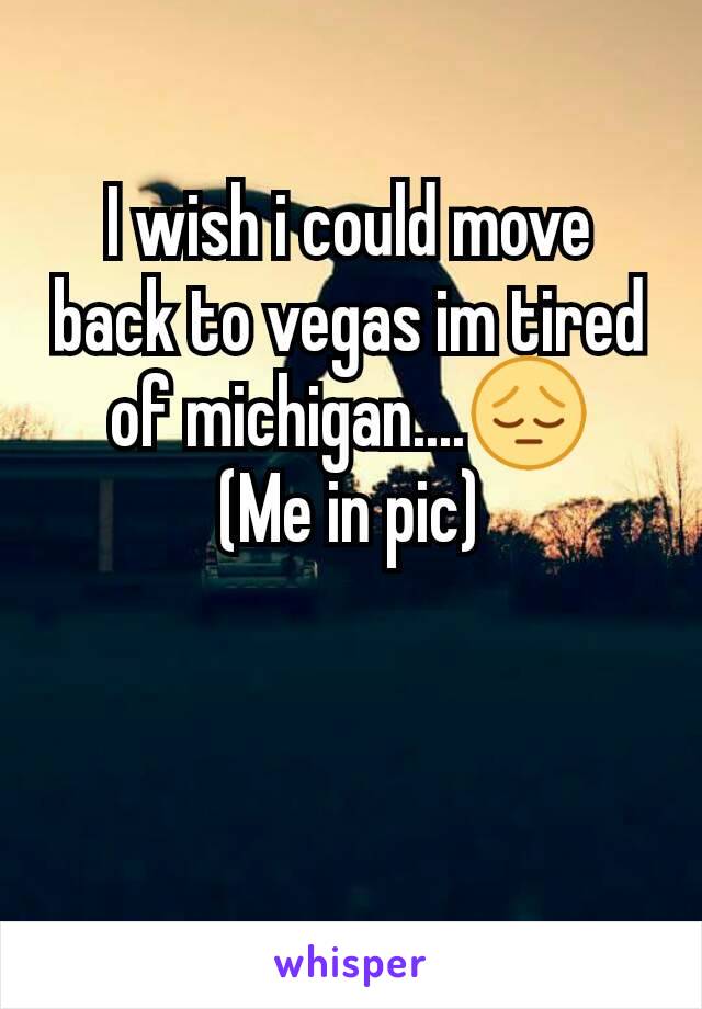 I wish i could move back to vegas im tired of michigan....😔
(Me in pic)