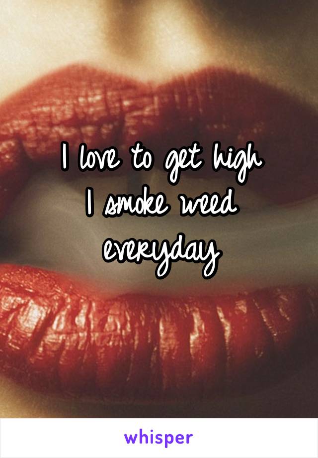 I love to get high
I smoke weed everyday
