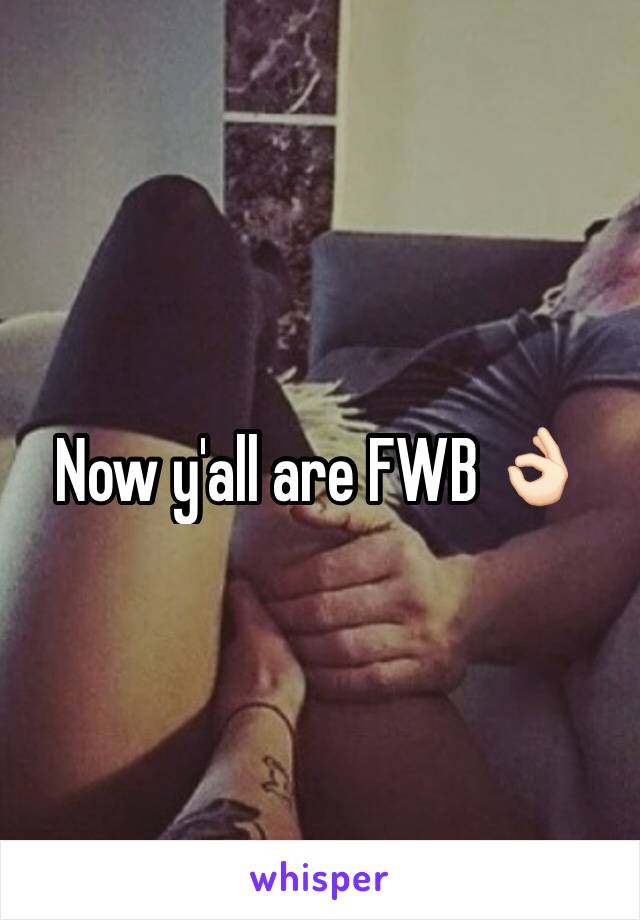 Now y'all are FWB 👌🏻