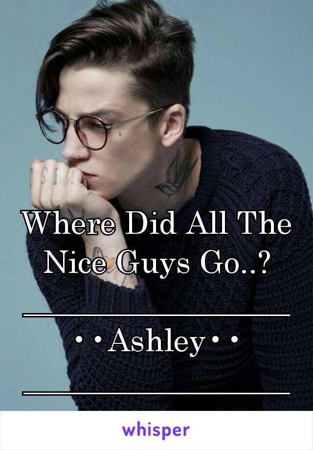 
Where Did All The Nice Guys Go..?
_________________
••Ashley••
_________________
