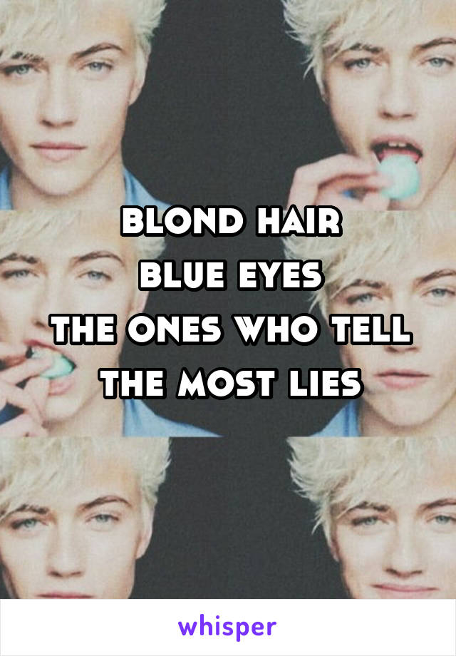 blond hair
blue eyes
the ones who tell
the most lies
