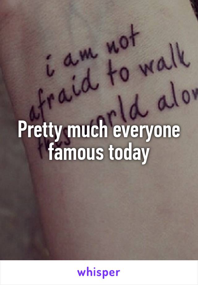 Pretty much everyone famous today