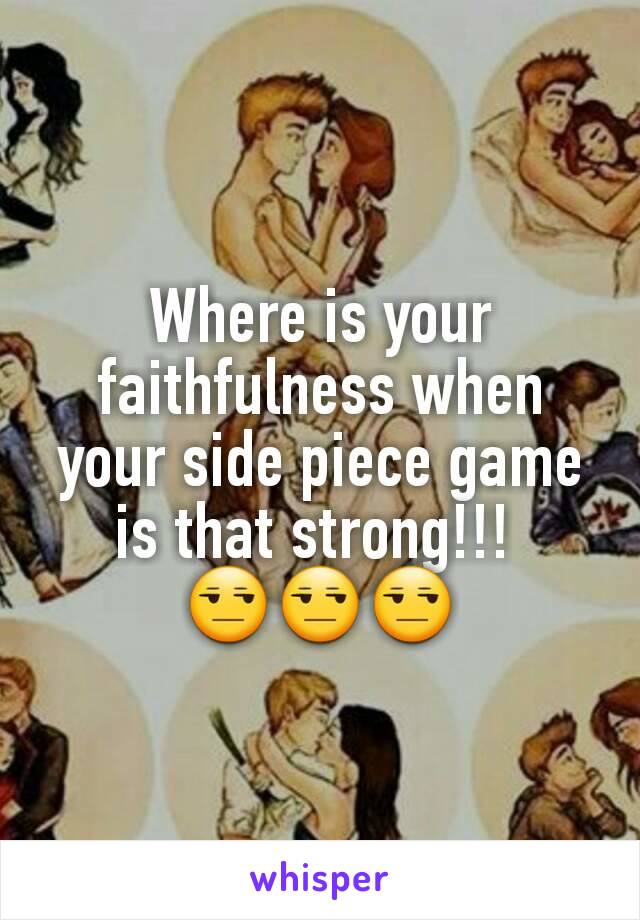 Where is your faithfulness when your side piece game is that strong!!! 
😒😒😒