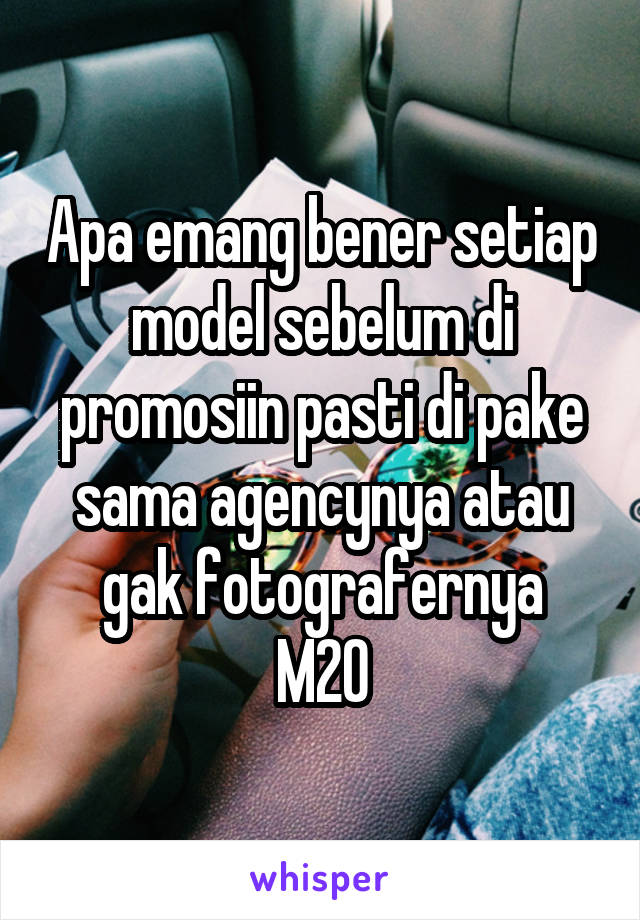 Apa emang bener setiap model sebelum di promosiin pasti di pake sama agencynya atau gak fotografernya
M20