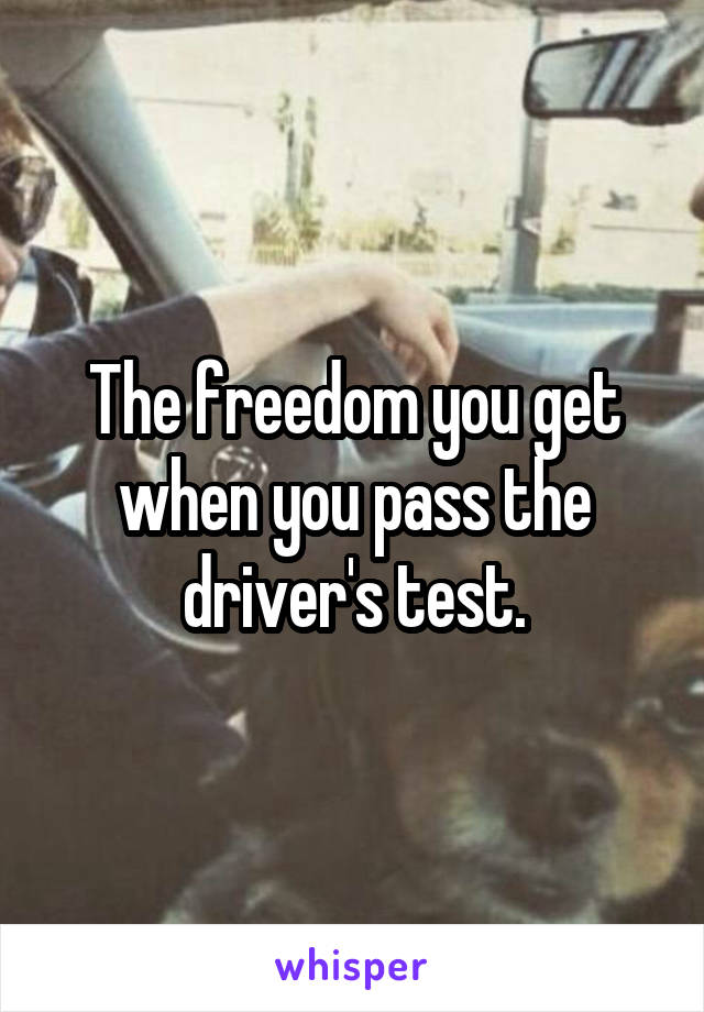 The freedom you get when you pass the driver's test.