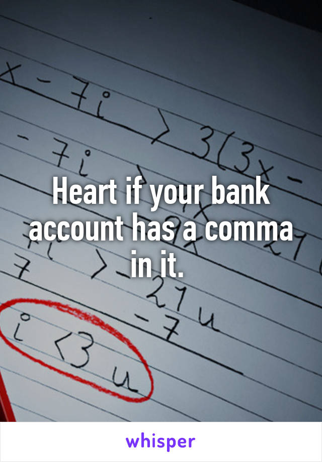 Heart if your bank account has a comma in it. 