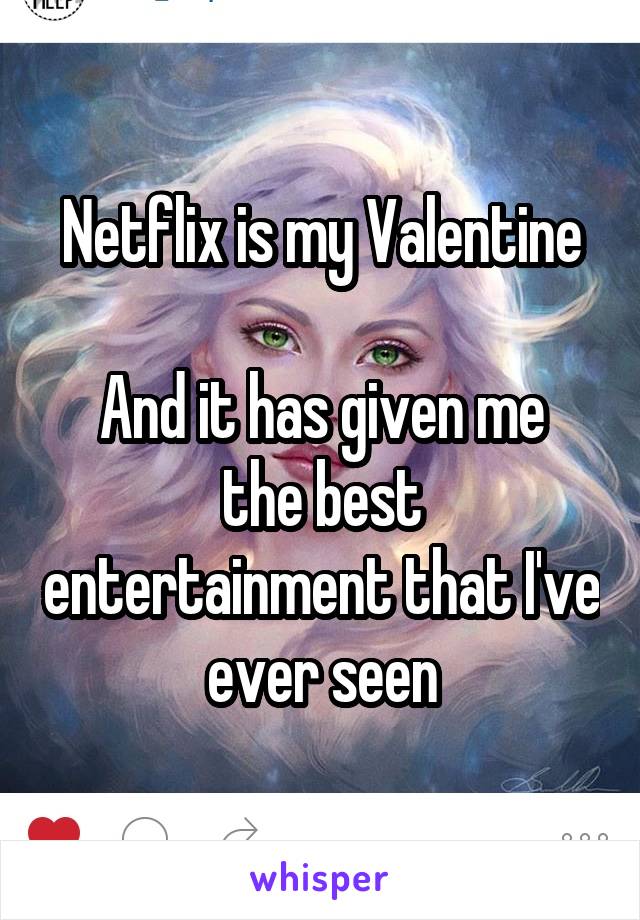 Netflix is my Valentine

And it has given me the best entertainment that I've ever seen