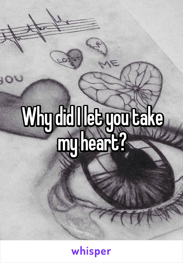 Why did I let you take my heart?