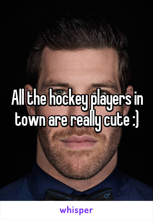 All the hockey players in town are really cute :)