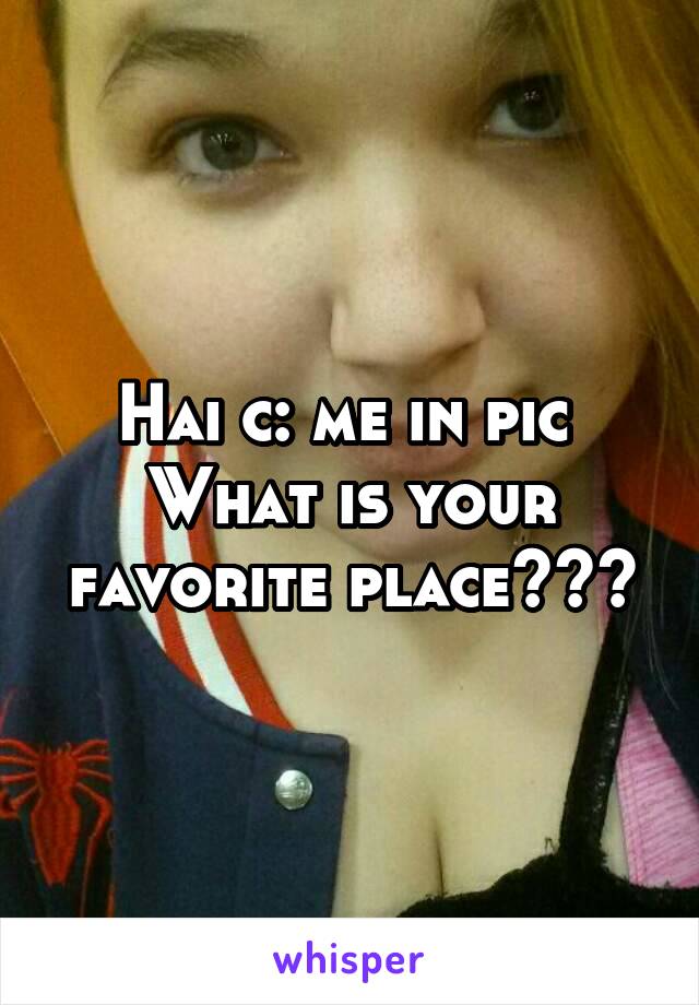 Hai c: me in pic 
What is your favorite place???