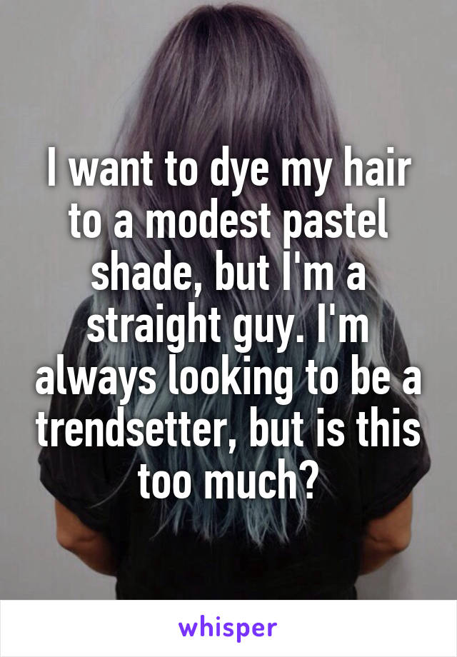 I want to dye my hair to a modest pastel shade, but I'm a straight guy. I'm always looking to be a trendsetter, but is this too much?