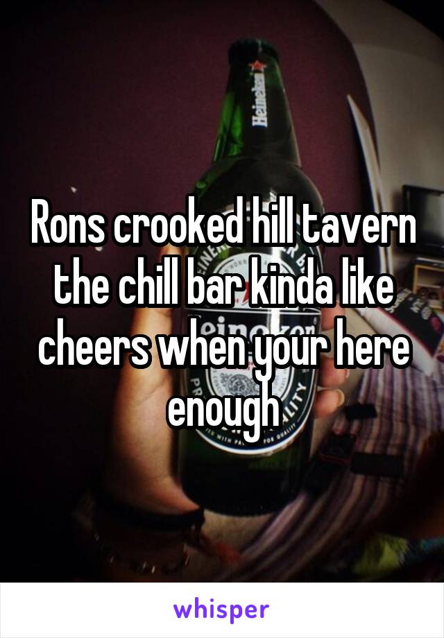 Rons crooked hill tavern the chill bar kinda like cheers when your here enough