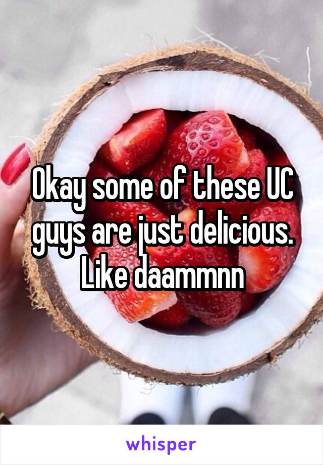 Okay some of these UC guys are just delicious. Like daammnn