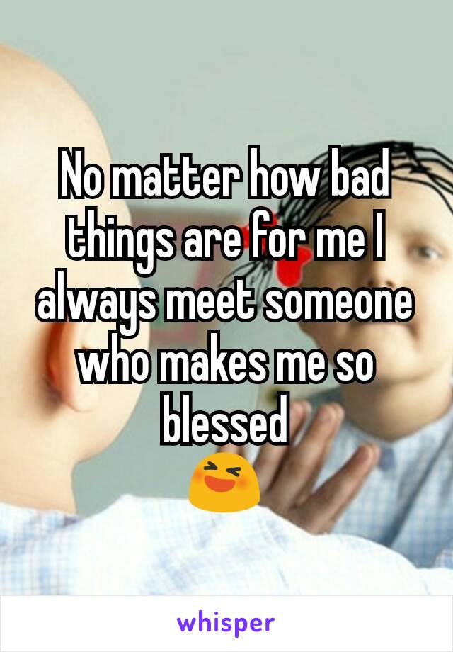 No matter how bad things are for me I always meet someone who makes me so blessed
😆