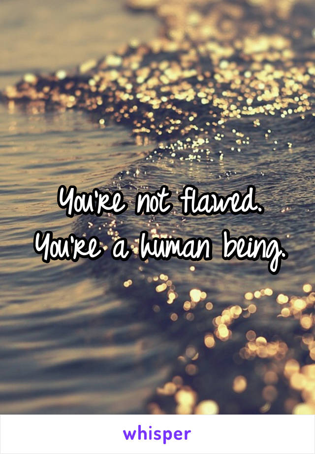 You're not flawed. You're a human being.