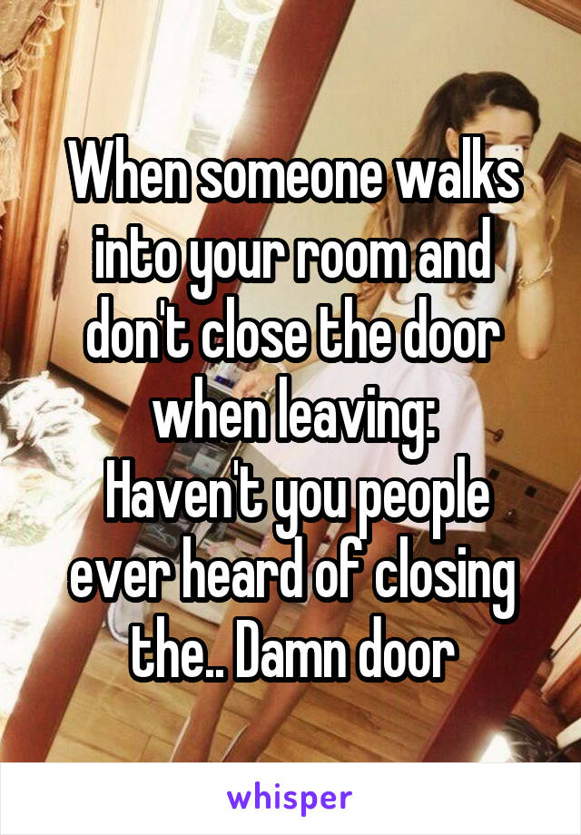 When someone walks into your room and don't close the door when leaving:
 Haven't you people ever heard of closing the.. Damn door