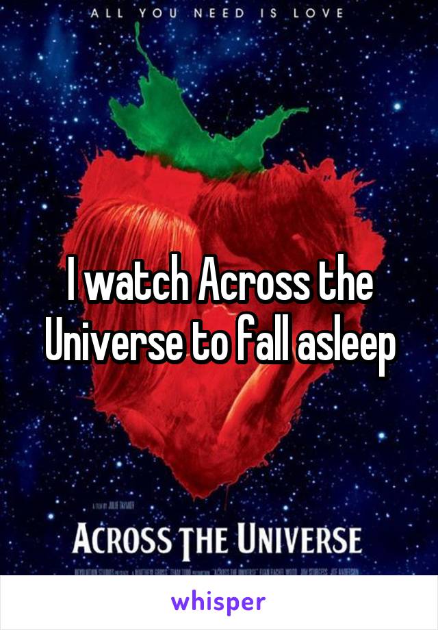 I watch Across the Universe to fall asleep