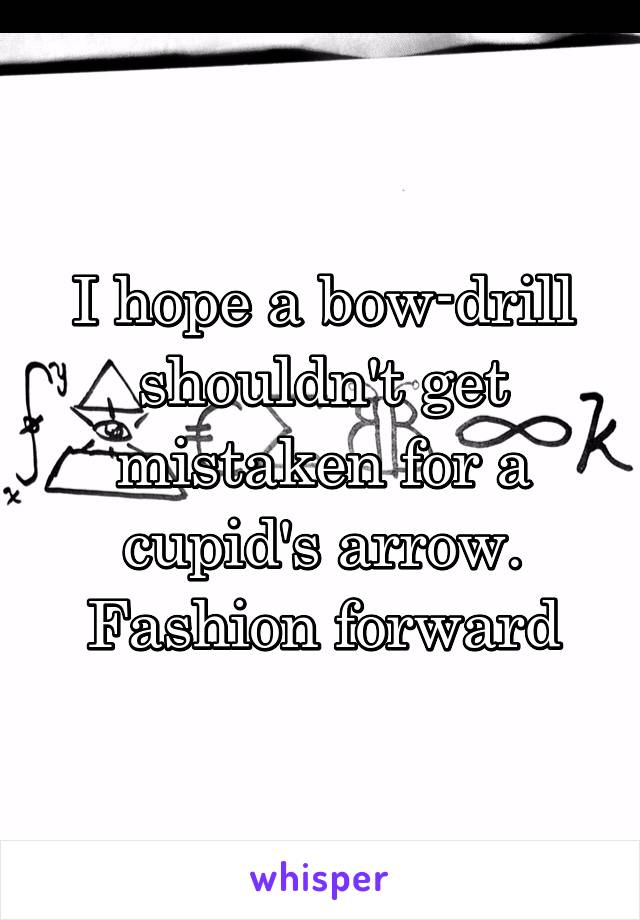I hope a bow-drill shouldn't get mistaken for a cupid's arrow. Fashion forward