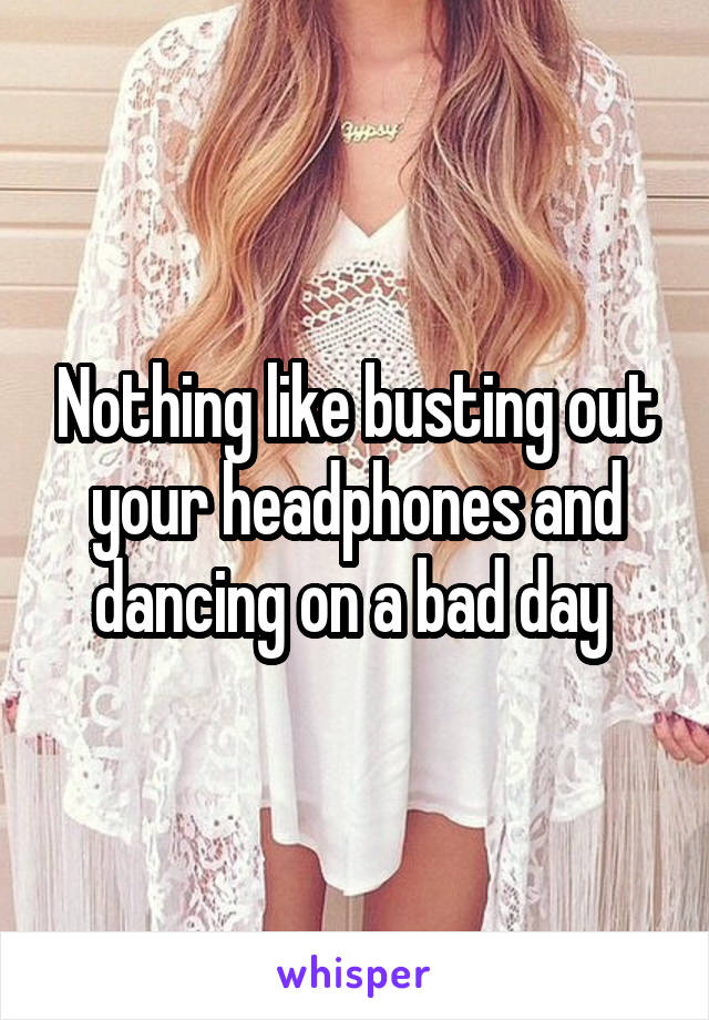Nothing like busting out your headphones and dancing on a bad day 