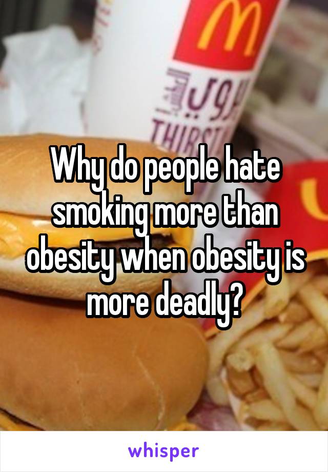 Why do people hate smoking more than obesity when obesity is more deadly?