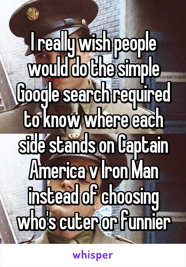 I really wish people would do the simple Google search required to know where each side stands on Captain America v Iron Man instead of choosing who's cuter or funnier