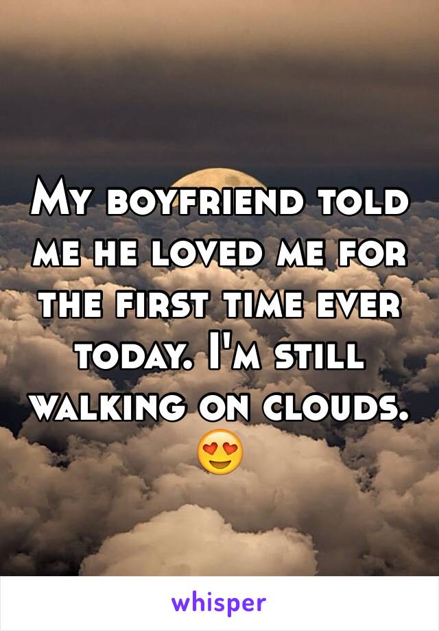 My boyfriend told me he loved me for the first time ever today. I'm still walking on clouds. 😍