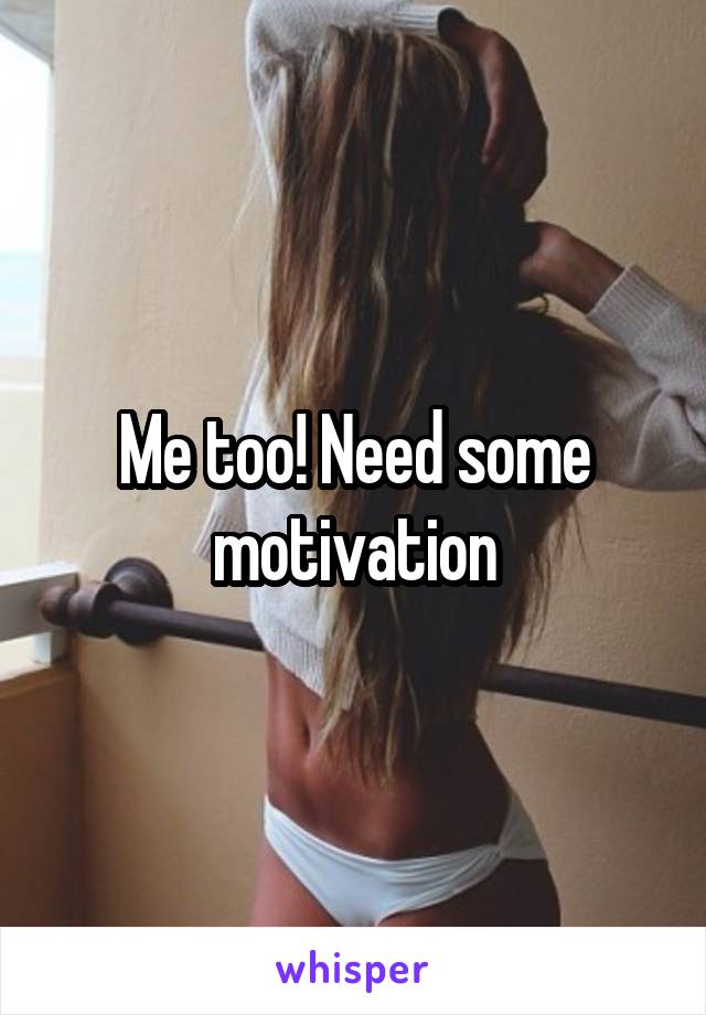 Me too! Need some motivation