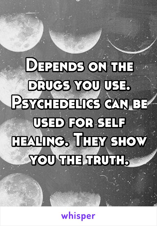 Depends on the drugs you use. Psychedelics can be used for self healing. They show you the truth.
