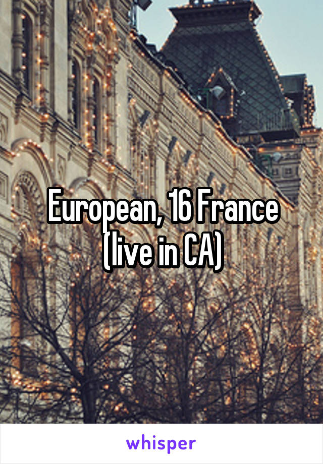 European, 16 France (live in CA)