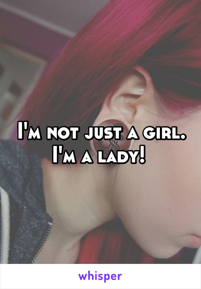 I'm not just a girl. I'm a lady! 