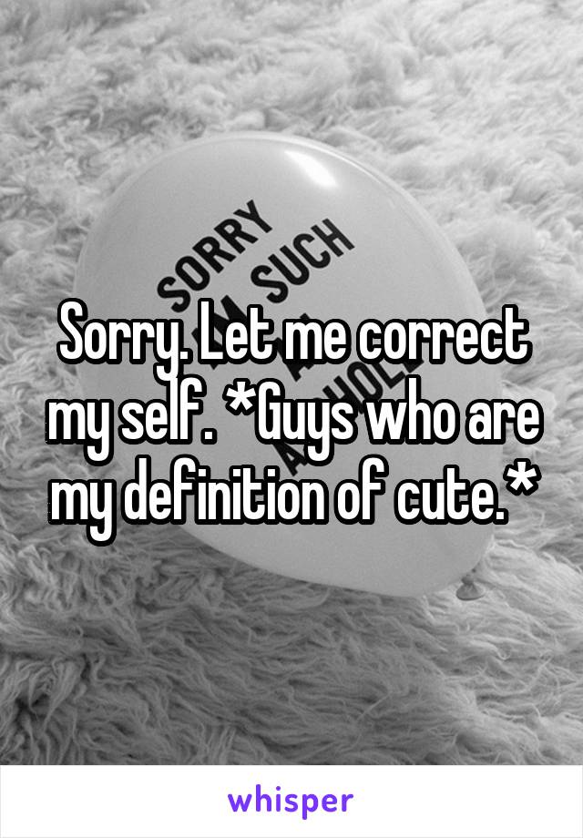 Sorry. Let me correct my self. *Guys who are my definition of cute.*
