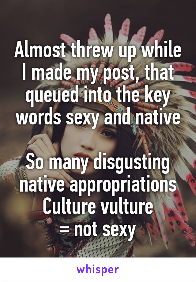 Almost threw up while I made my post, that queued into the key words sexy and native

So many disgusting native appropriations
Culture vulture
= not sexy