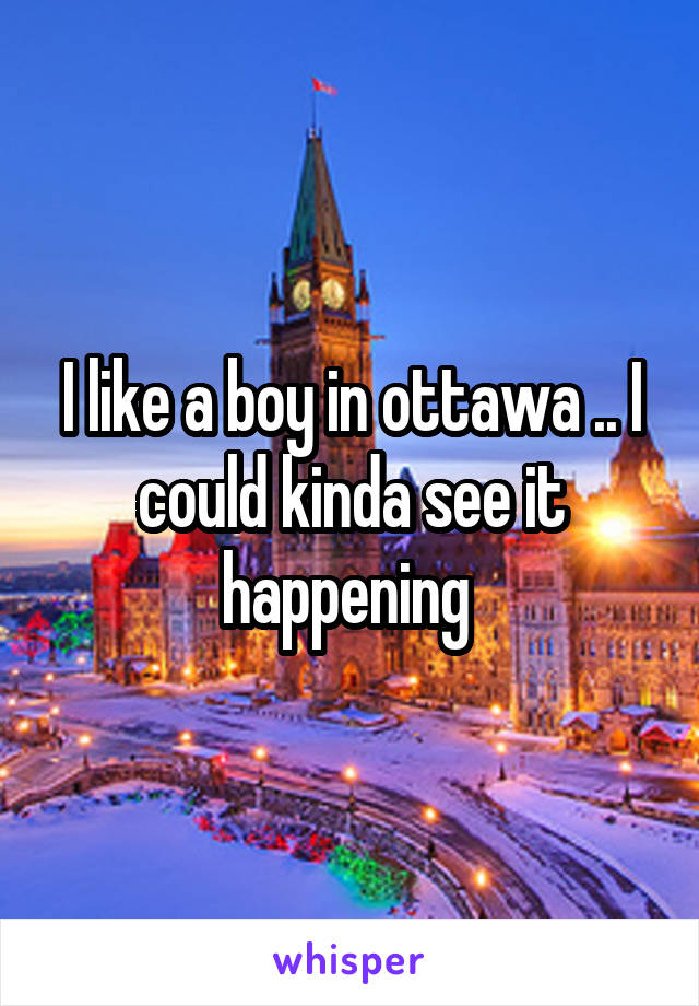 I like a boy in ottawa .. I could kinda see it happening 