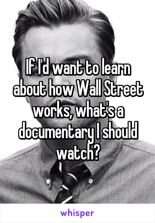 If I'd want to learn about how Wall Street works, what's a documentary I should watch?
