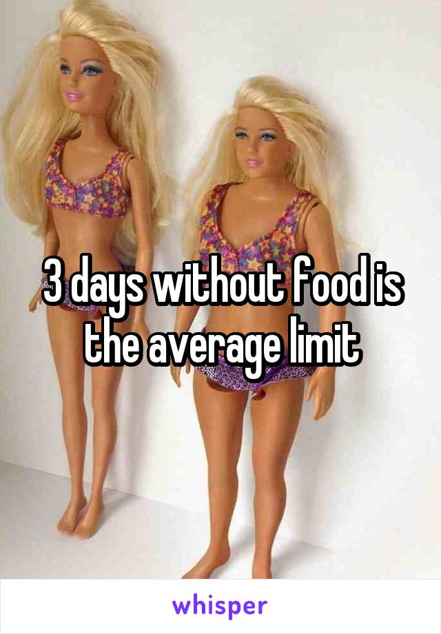 3 days without food is the average limit