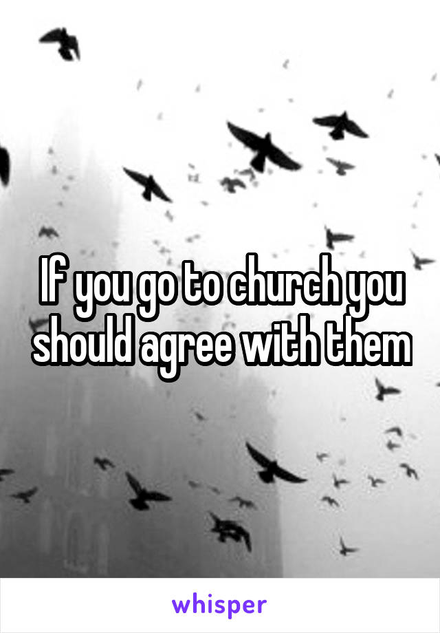 If you go to church you should agree with them