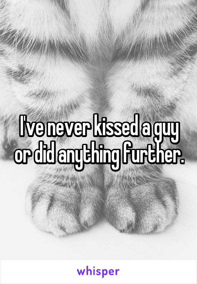 I've never kissed a guy or did anything further.