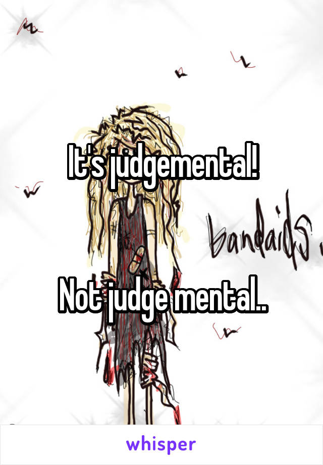 It's judgemental!


Not judge mental..