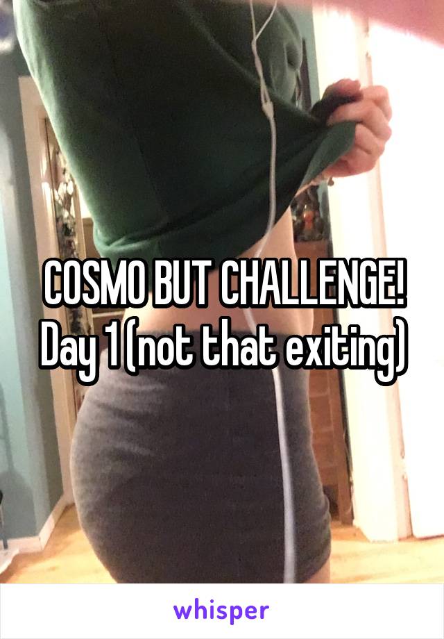 COSMO BUT CHALLENGE! Day 1 (not that exiting)