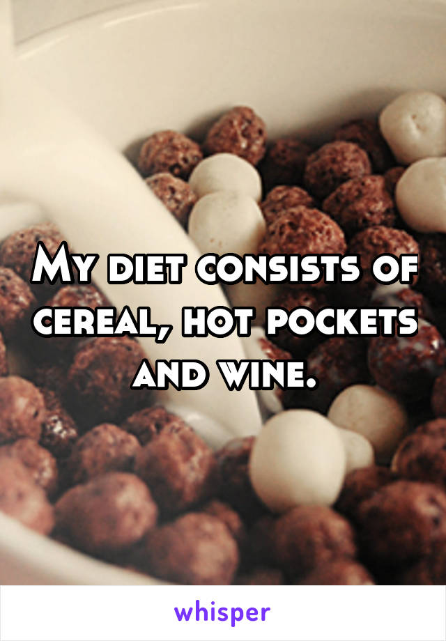 My diet consists of cereal, hot pockets and wine.