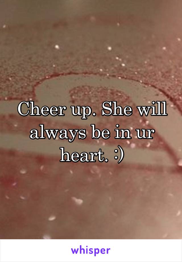 Cheer up. She will always be in ur heart. :)