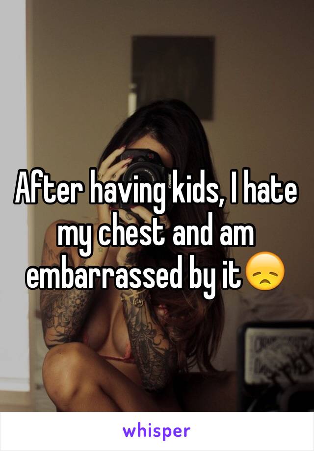 After having kids, I hate my chest and am embarrassed by it😞